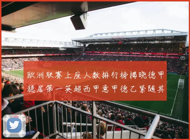 欧洲联赛上座人数排行榜揭晓德甲稳居第一英超西甲意甲德乙紧随其后